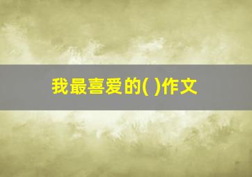 我最喜爱的( )作文